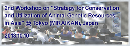 2nd Workshop on "Strategy for Conservation and Utilization of Animal Genetic Resources in Asia" was held in Tokyo (MIRAIKAN), Japan on October 10, 2018.